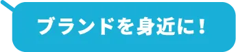 ブランドを身近に！