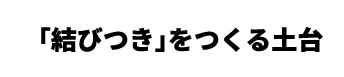 「結びつき」をつくる土台